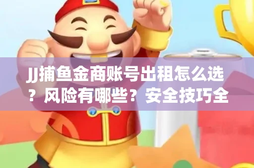 JJ捕鱼金商账号出租怎么选？风险有哪些？安全技巧全解析
